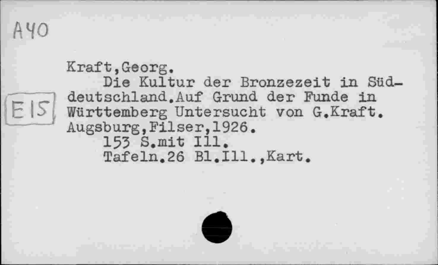 ﻿А 40
|Е I?
Kraft,Georg.
Die Kultur der Bronzezeit in Süddeutschland. Auf Grund der Funde in Württemberg Untersucht von G.Kraft. Augsburg,Filser,1926.
155 S.mit Ill.
Tafeln.26 Bl.Ill.,Kart.